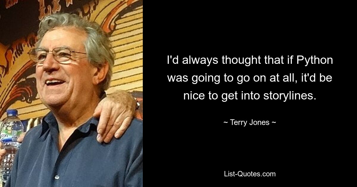 I'd always thought that if Python was going to go on at all, it'd be nice to get into storylines. — © Terry Jones