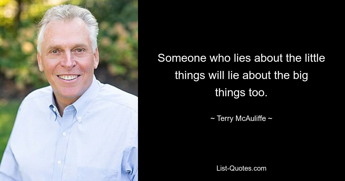 Someone who lies about the little things will lie about the big things too. — © Terry McAuliffe