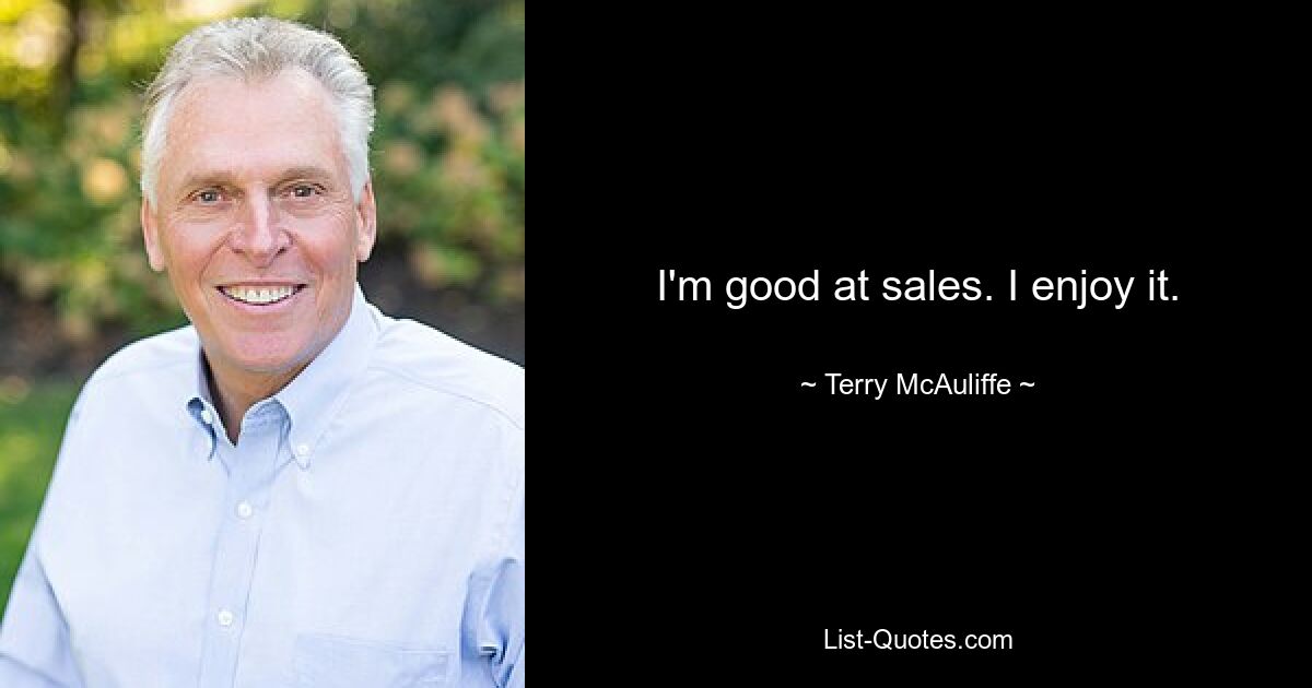 I'm good at sales. I enjoy it. — © Terry McAuliffe