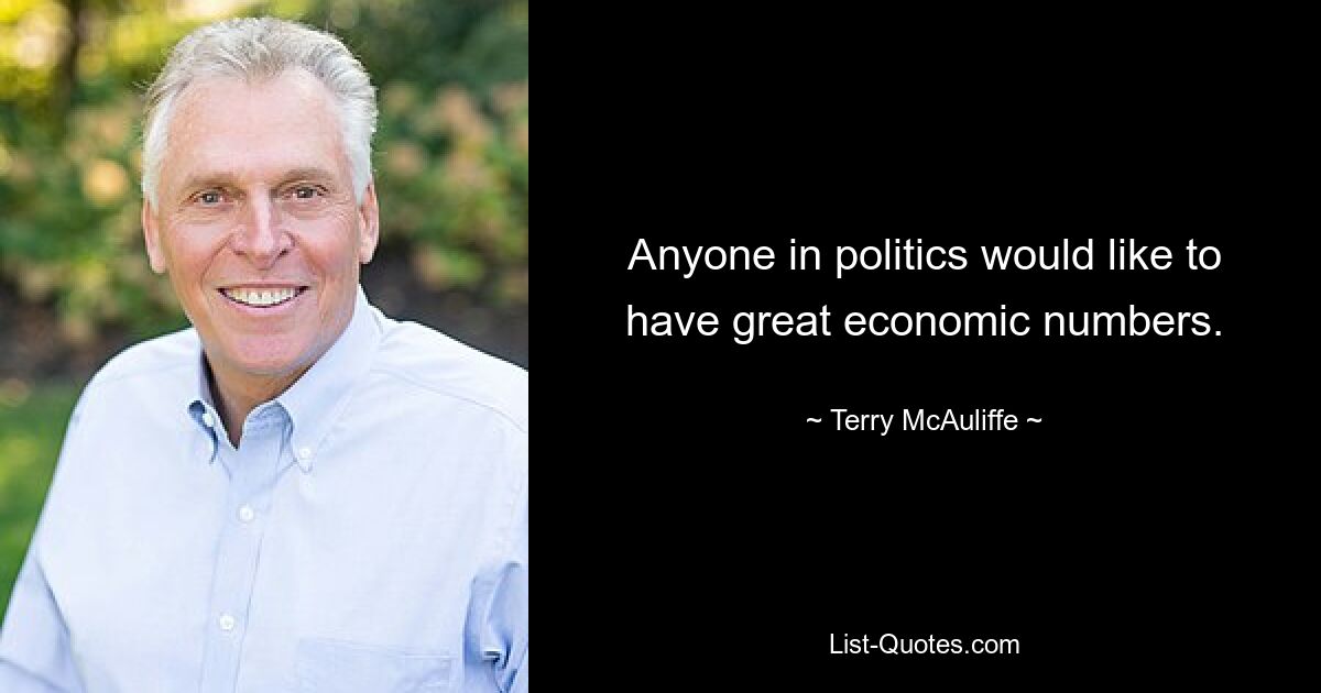 Anyone in politics would like to have great economic numbers. — © Terry McAuliffe