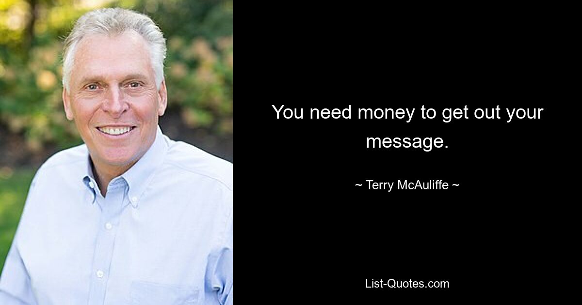 You need money to get out your message. — © Terry McAuliffe