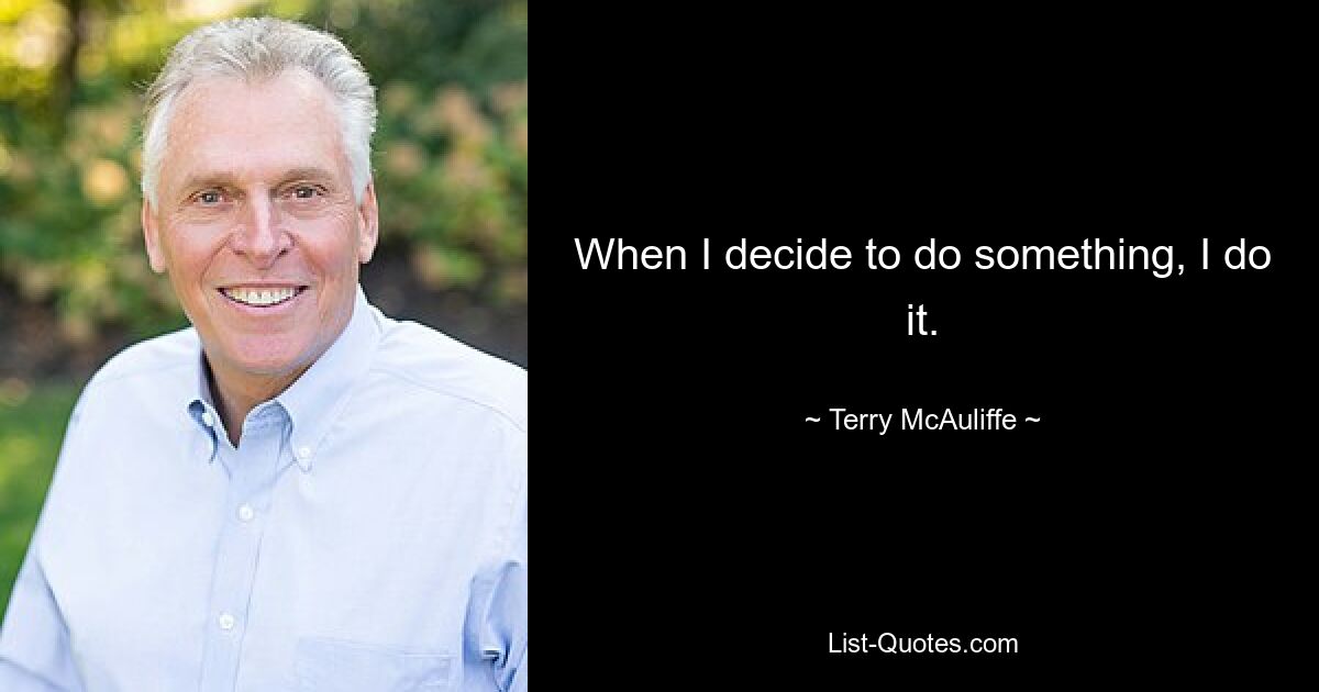 When I decide to do something, I do it. — © Terry McAuliffe