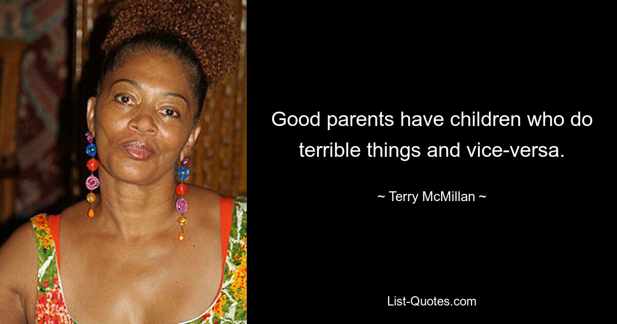 Good parents have children who do terrible things and vice-versa. — © Terry McMillan