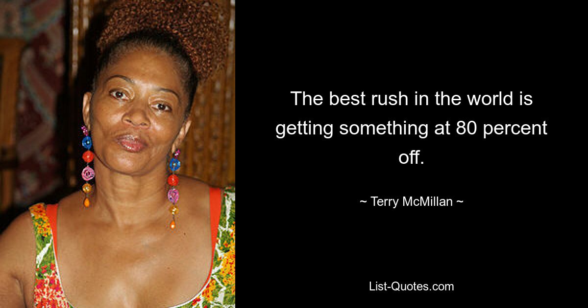 The best rush in the world is getting something at 80 percent off. — © Terry McMillan