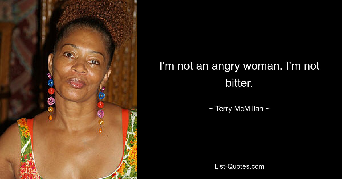 I'm not an angry woman. I'm not bitter. — © Terry McMillan