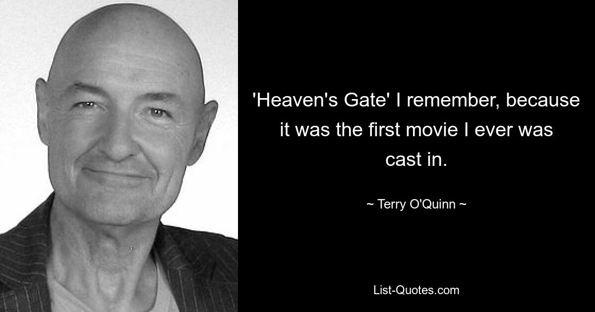 'Heaven's Gate' I remember, because it was the first movie I ever was cast in. — © Terry O'Quinn