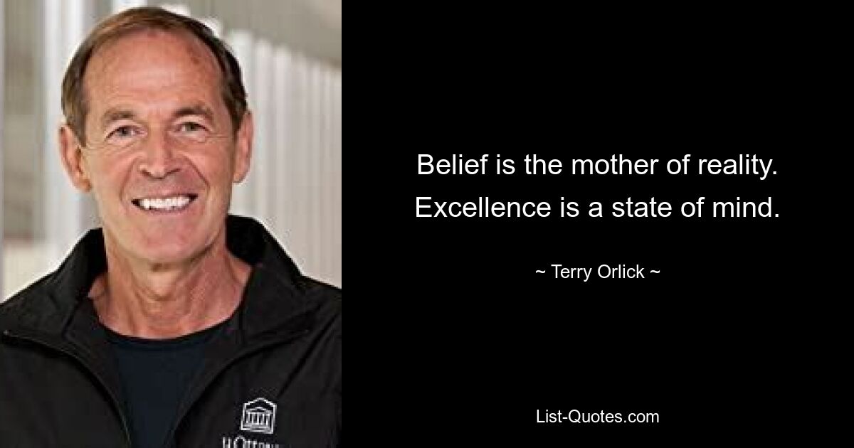 Belief is the mother of reality. Excellence is a state of mind. — © Terry Orlick