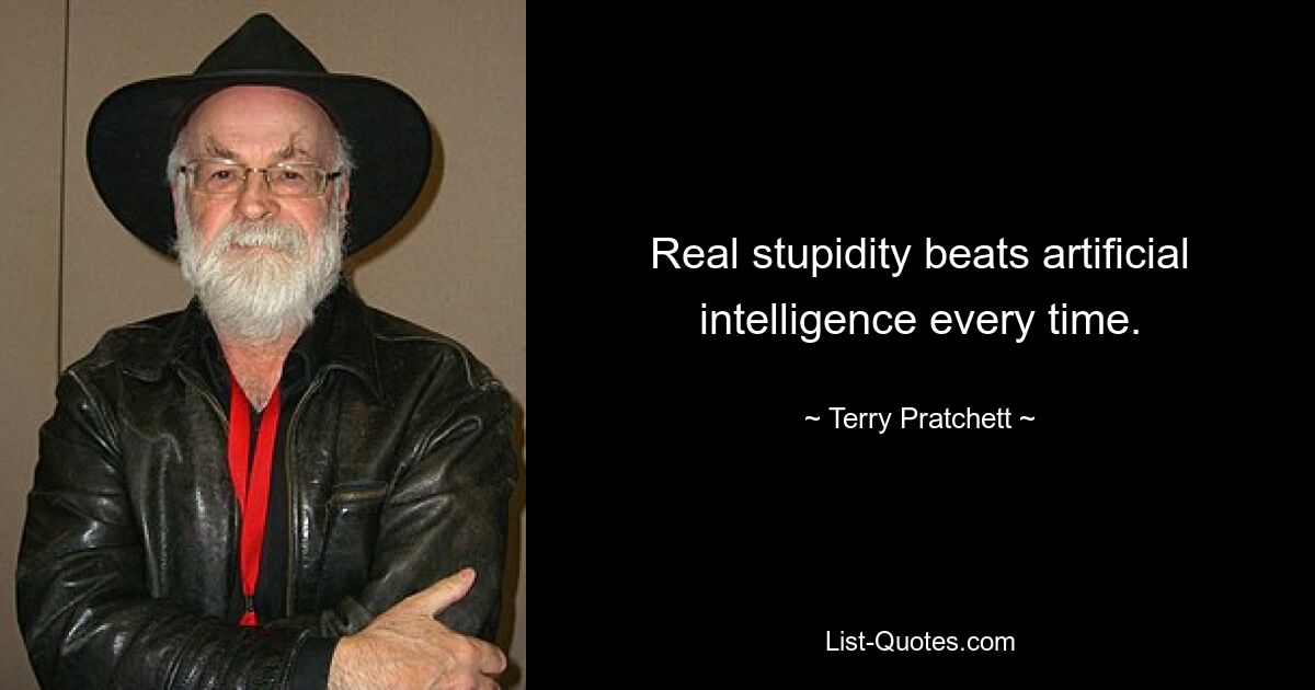 Real stupidity beats artificial intelligence every time. — © Terry Pratchett