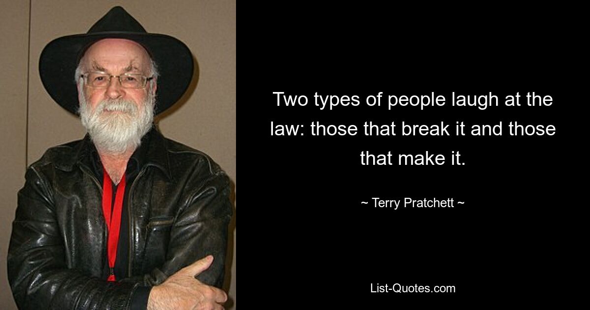 Two types of people laugh at the law: those that break it and those that make it. — © Terry Pratchett