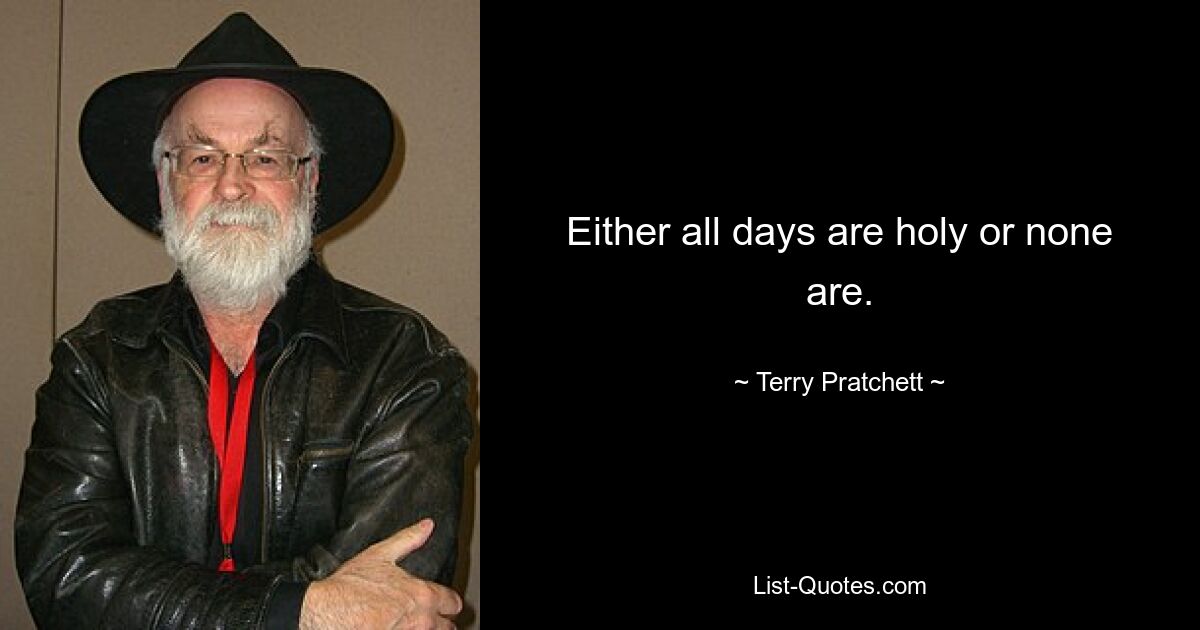 Either all days are holy or none are. — © Terry Pratchett