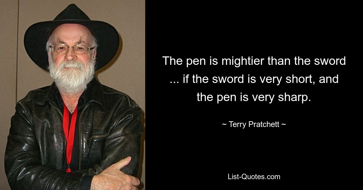 The pen is mightier than the sword ... if the sword is very short, and the pen is very sharp. — © Terry Pratchett