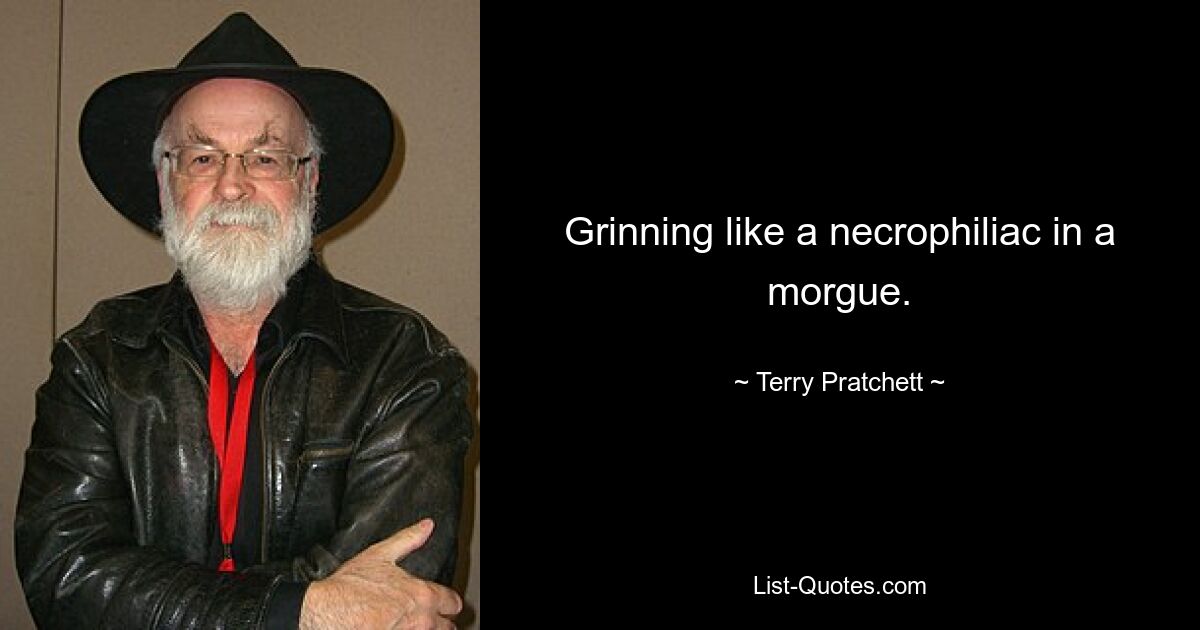 Grinning like a necrophiliac in a morgue. — © Terry Pratchett