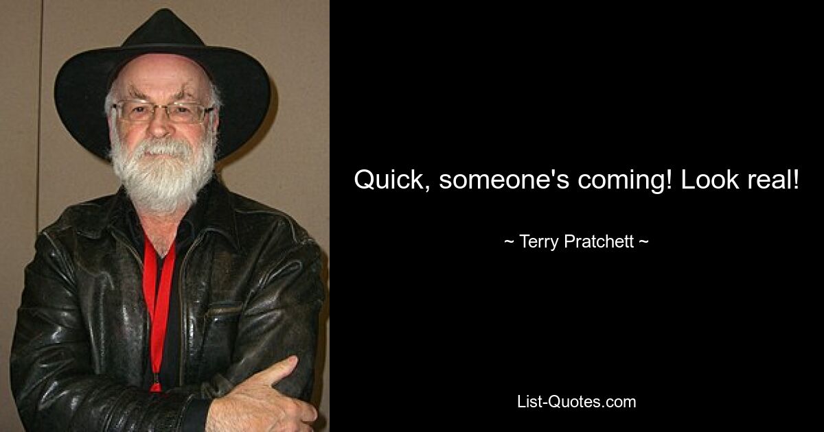 Quick, someone's coming! Look real! — © Terry Pratchett