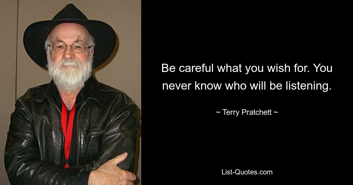 Be careful what you wish for. You never know who will be listening. — © Terry Pratchett