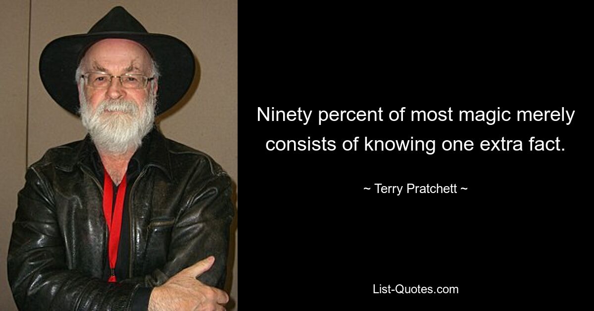 Ninety percent of most magic merely consists of knowing one extra fact. — © Terry Pratchett