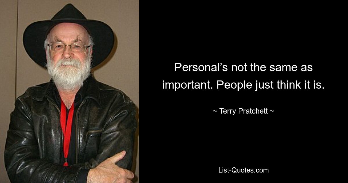 Personal’s not the same as important. People just think it is. — © Terry Pratchett