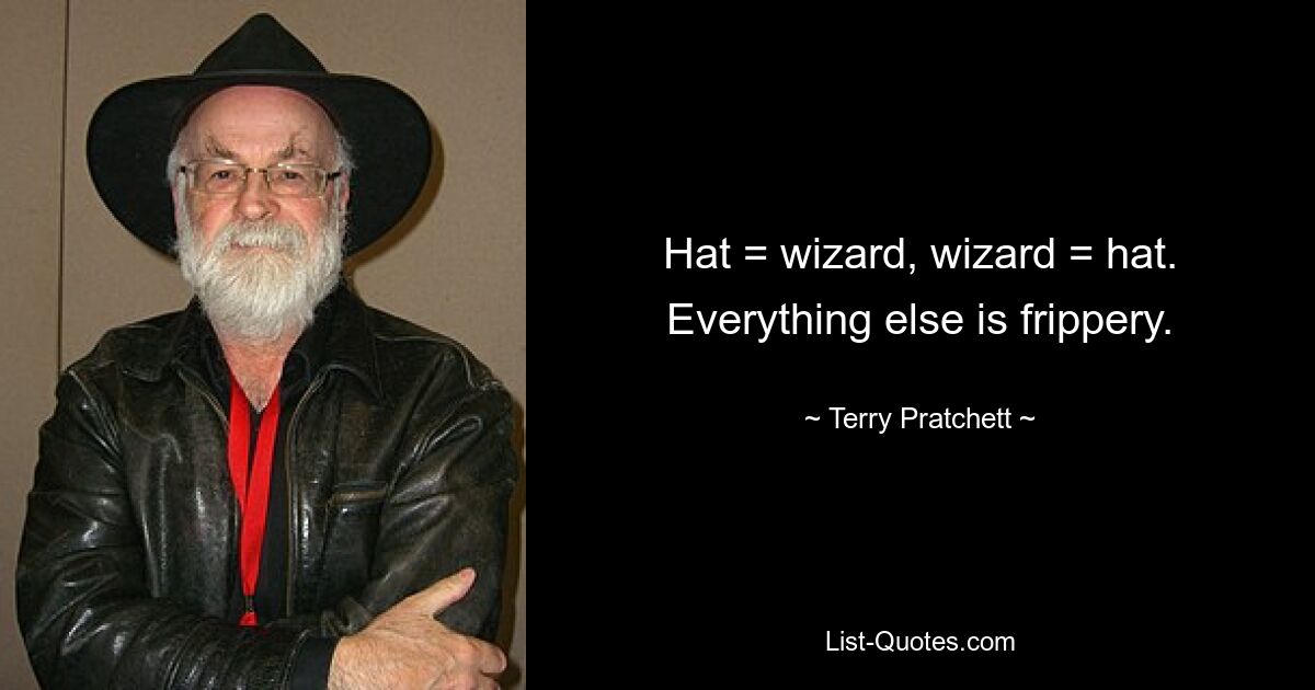 Hat = wizard, wizard = hat. Everything else is frippery. — © Terry Pratchett