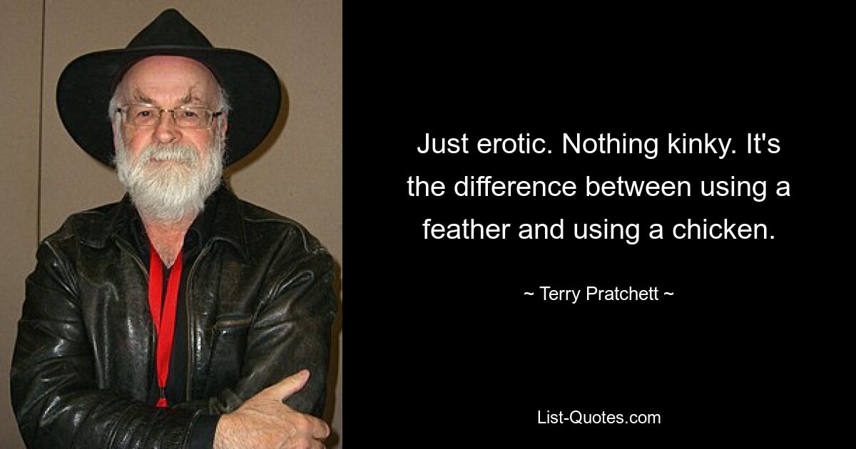 Einfach erotisch. Nichts Versautes. Es ist der Unterschied zwischen der Verwendung einer Feder und der Verwendung eines Huhns. — © Terry Pratchett