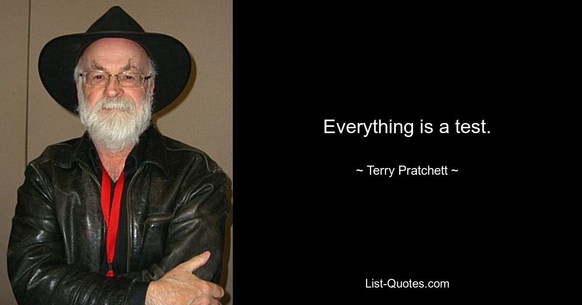 Everything is a test. — © Terry Pratchett