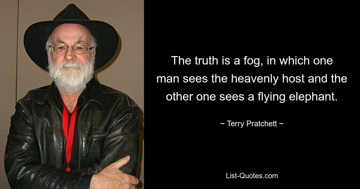 The truth is a fog, in which one man sees the heavenly host and the other one sees a flying elephant. — © Terry Pratchett