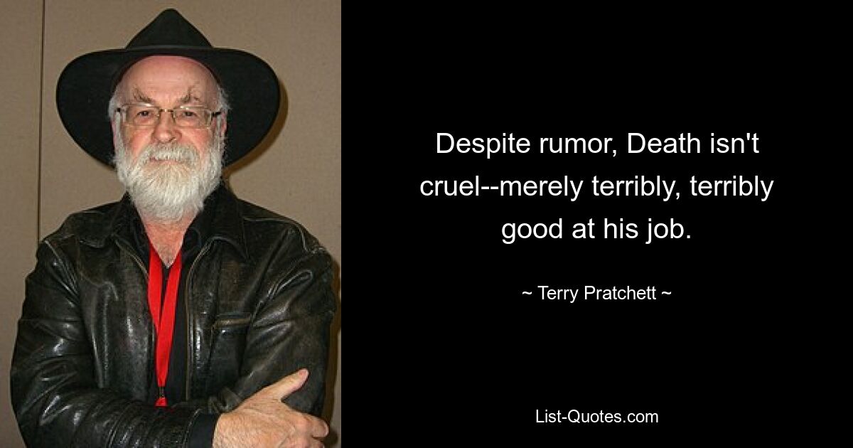 Despite rumor, Death isn't cruel--merely terribly, terribly good at his job. — © Terry Pratchett