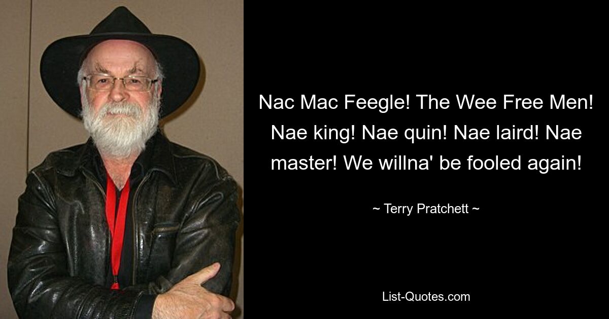 Nac Mac Feegle! The Wee Free Men! Nae king! Nae quin! Nae laird! Nae master! We willna' be fooled again! — © Terry Pratchett