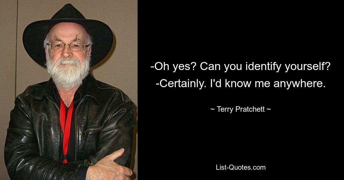 -Oh yes? Can you identify yourself? -Certainly. I'd know me anywhere. — © Terry Pratchett