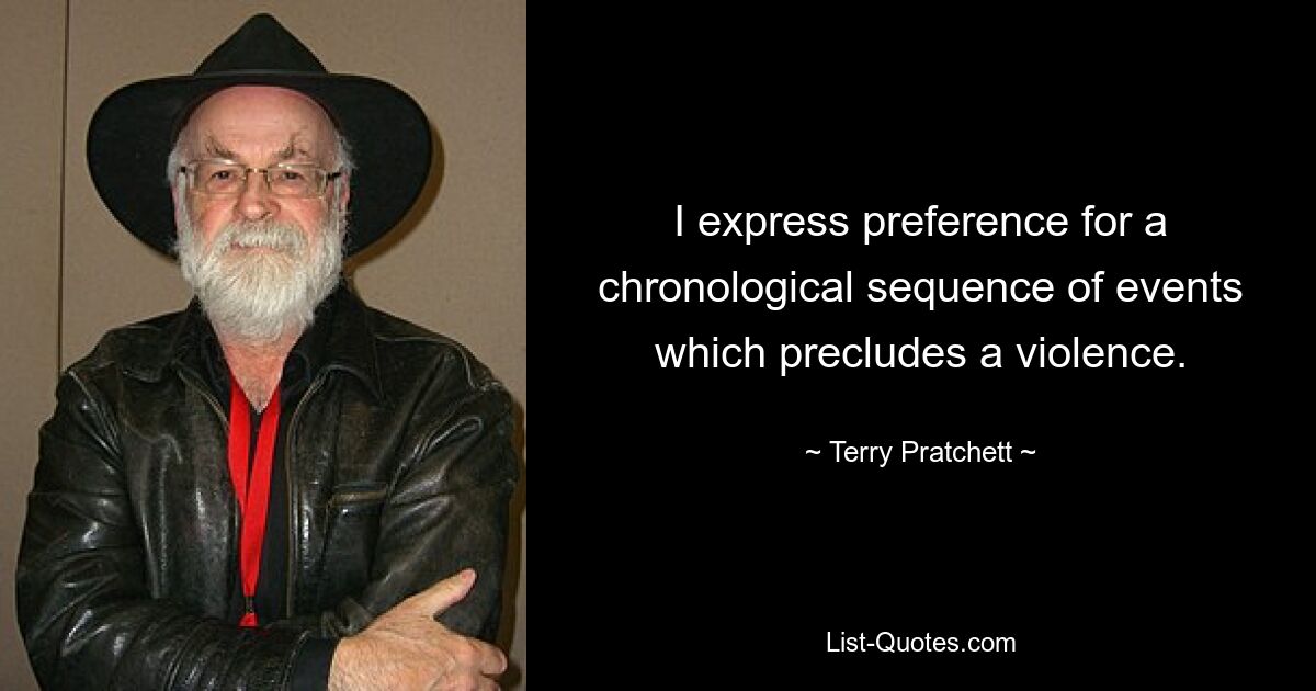 I express preference for a chronological sequence of events which precludes a violence. — © Terry Pratchett