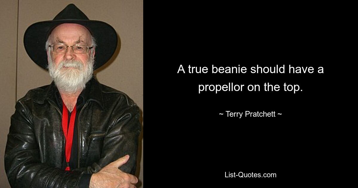 A true beanie should have a propellor on the top. — © Terry Pratchett