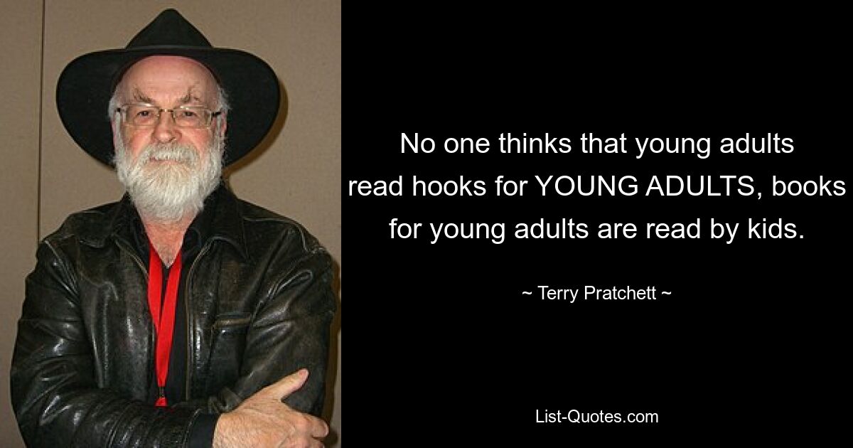 No one thinks that young adults read hooks for YOUNG ADULTS, books for young adults are read by kids. — © Terry Pratchett