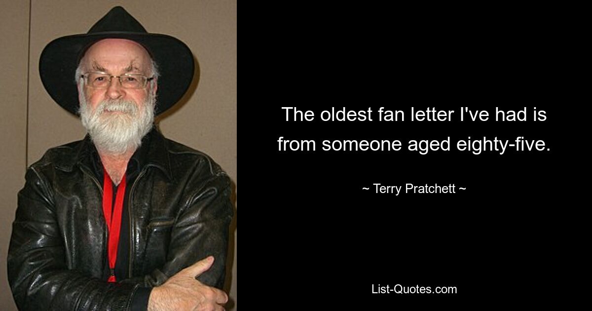 The oldest fan letter I've had is from someone aged eighty-five. — © Terry Pratchett