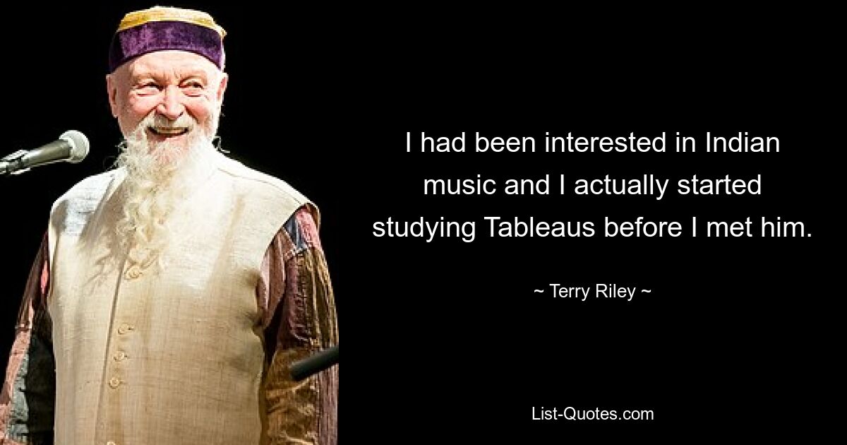 I had been interested in Indian music and I actually started studying Tableaus before I met him. — © Terry Riley