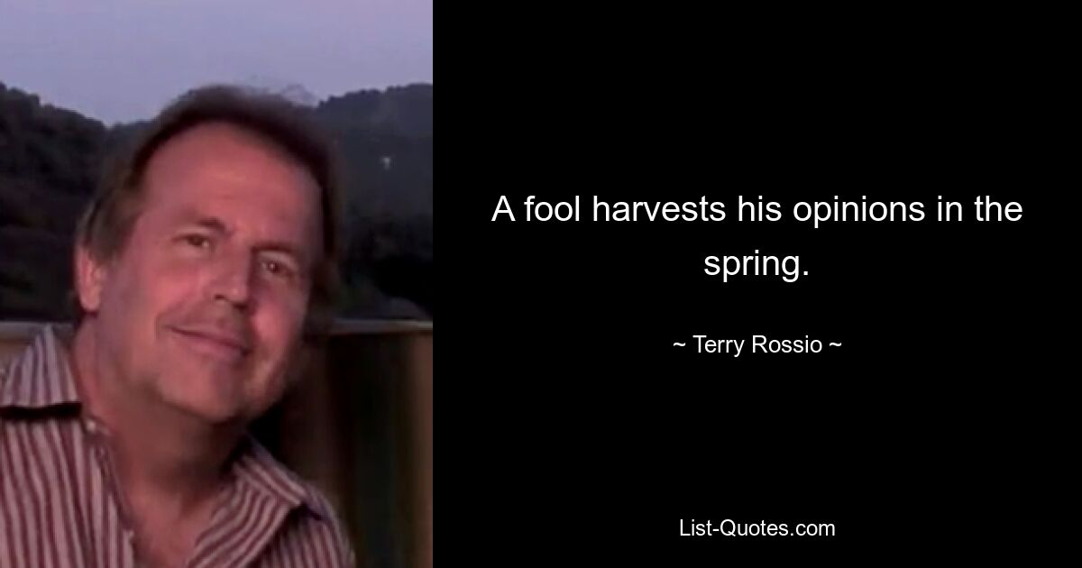 A fool harvests his opinions in the spring. — © Terry Rossio