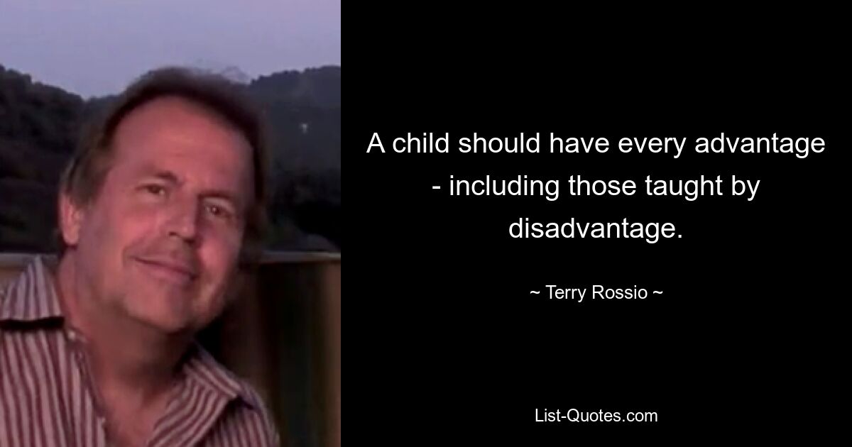 A child should have every advantage - including those taught by disadvantage. — © Terry Rossio