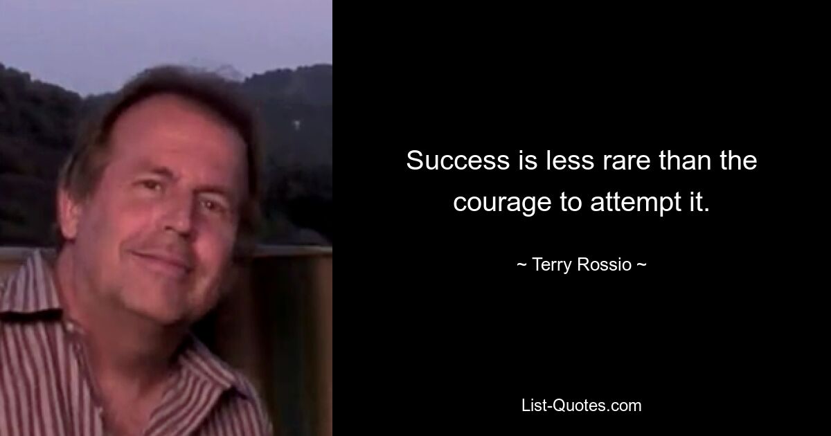 Success is less rare than the courage to attempt it. — © Terry Rossio