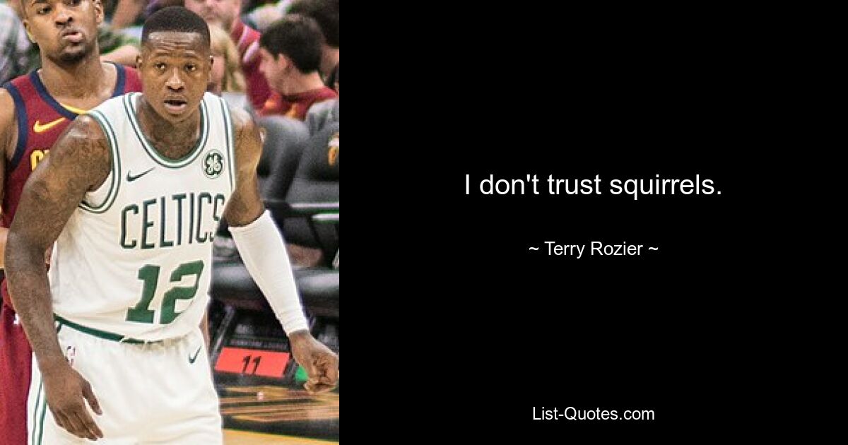 I don't trust squirrels. — © Terry Rozier