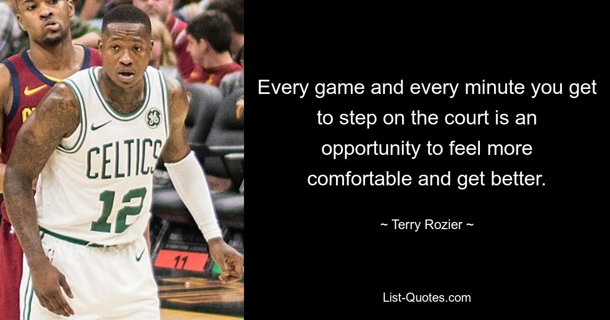 Every game and every minute you get to step on the court is an opportunity to feel more comfortable and get better. — © Terry Rozier