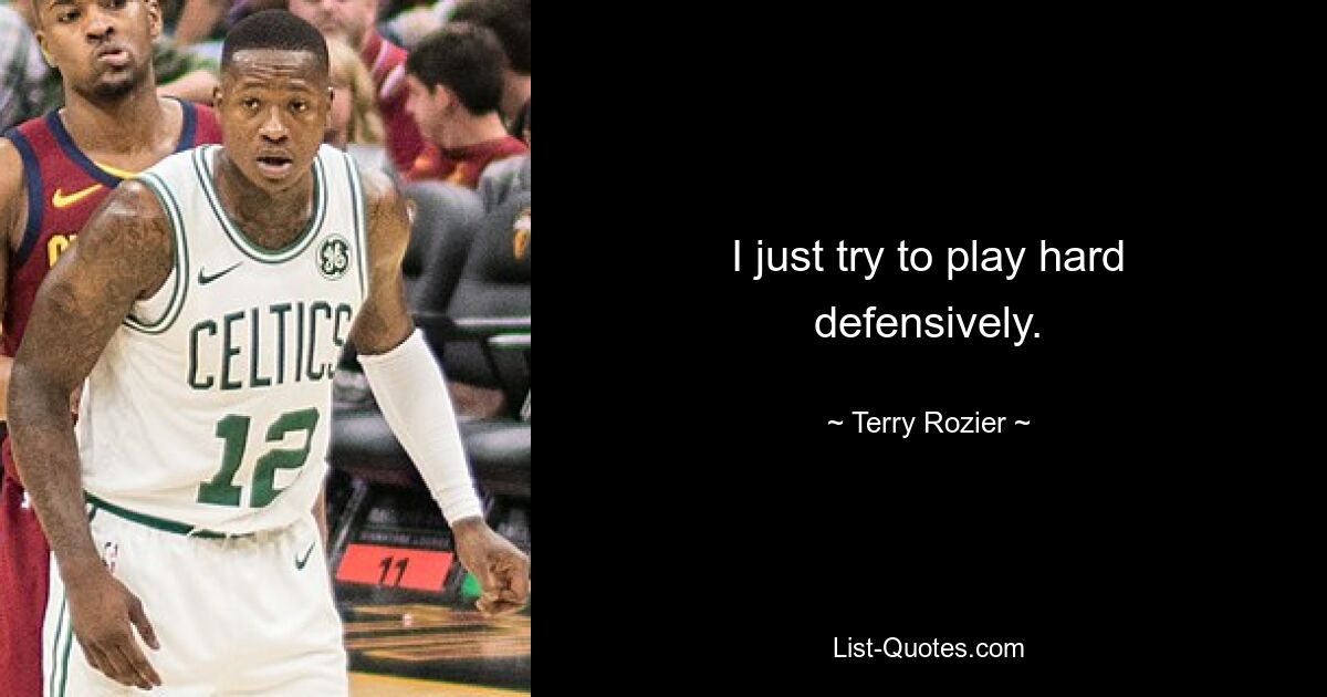 I just try to play hard defensively. — © Terry Rozier