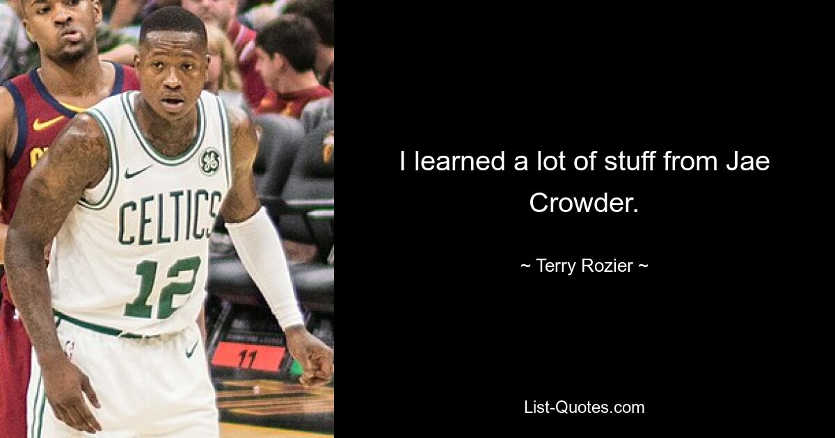 I learned a lot of stuff from Jae Crowder. — © Terry Rozier