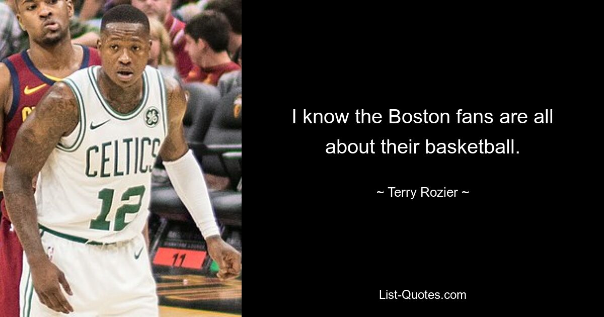 I know the Boston fans are all about their basketball. — © Terry Rozier