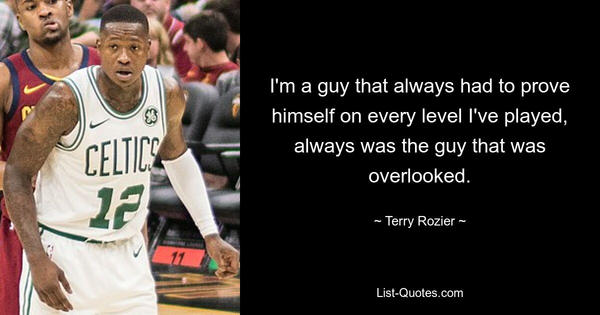 I'm a guy that always had to prove himself on every level I've played, always was the guy that was overlooked. — © Terry Rozier