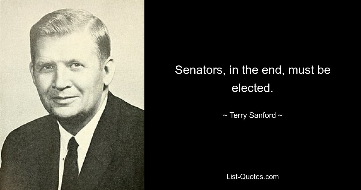 Senators, in the end, must be elected. — © Terry Sanford