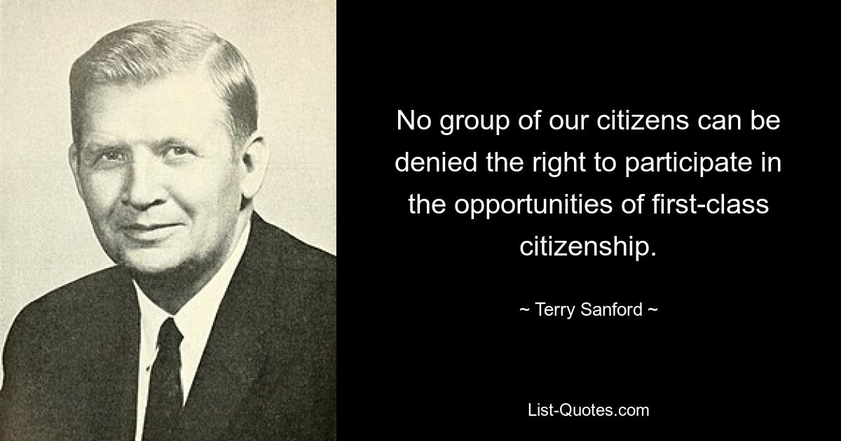 No group of our citizens can be denied the right to participate in the opportunities of first-class citizenship. — © Terry Sanford