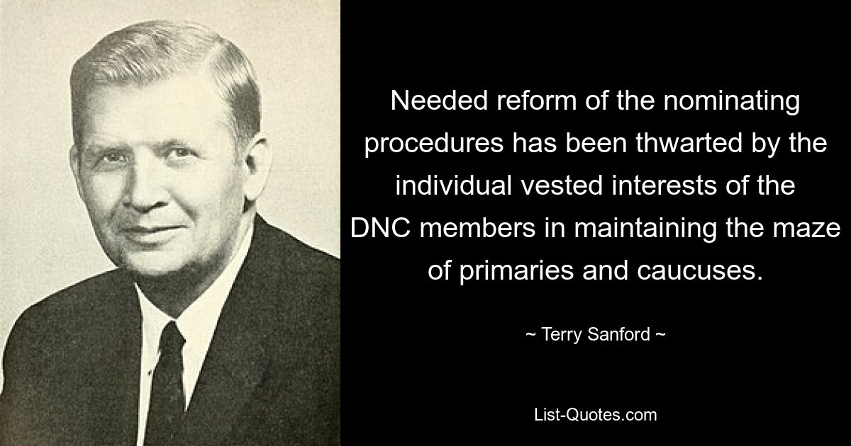 Needed reform of the nominating procedures has been thwarted by the individual vested interests of the DNC members in maintaining the maze of primaries and caucuses. — © Terry Sanford