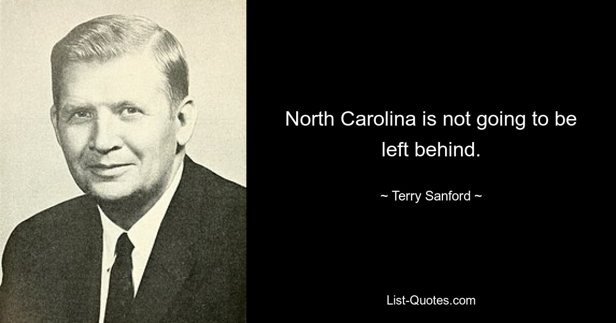 North Carolina is not going to be left behind. — © Terry Sanford