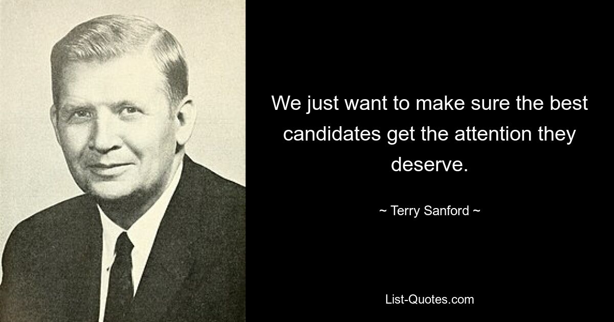 We just want to make sure the best candidates get the attention they deserve. — © Terry Sanford