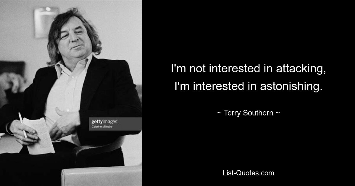 I'm not interested in attacking, I'm interested in astonishing. — © Terry Southern