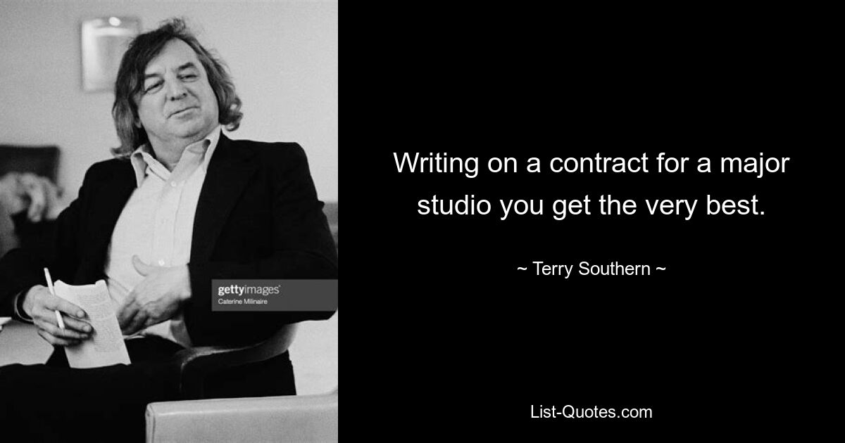 Writing on a contract for a major studio you get the very best. — © Terry Southern