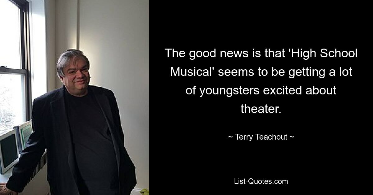 The good news is that 'High School Musical' seems to be getting a lot of youngsters excited about theater. — © Terry Teachout