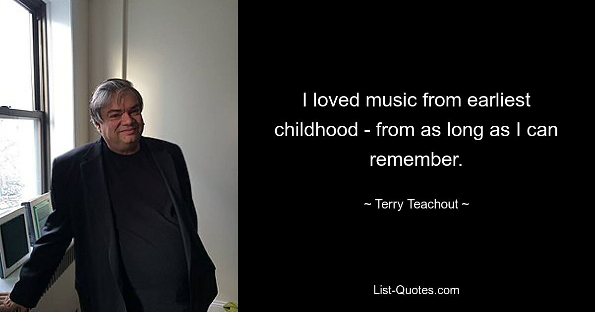 I loved music from earliest childhood - from as long as I can remember. — © Terry Teachout